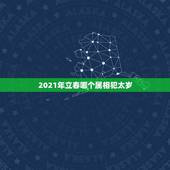 2021年立春哪个属相犯太岁，犯太岁怎么破解2021年