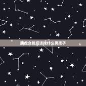 属虎女孩应该找什么男孩子，属虎的女孩和属什么的男孩最相配