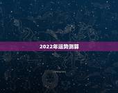 2022年运势测算 2022年最好的生辰八字