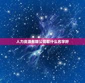 人力资源有限公司取什么名字好，人力资源公司起个什么名字好？