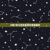 2021年几月出生的牛宝宝最好，2021年那个月出生的牛宝宝最好