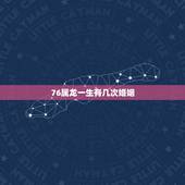 76属龙一生有几次婚姻，76年龙女2022 年必有一难