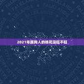 2021年属狗人的桃花运旺不旺，2021年狗人的全年运势如何