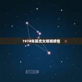 1974年属虎女婚姻感情，1974年农历五月初七属虎的人婚姻结局