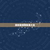 属蛇属相婚配表大全，属蛇的和什么属相最配 揭秘最佳婚配表