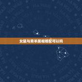 女鼠与男羊属相婚配可以吗，属羊男和女鼠相配么