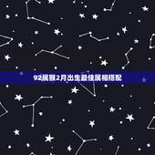 92属猴2月出生最佳属相搭配，1992年属猴，和哪年什么属相的比较合适