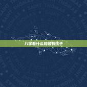 八字看什么时候有孩子，女命八字看生育