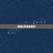 属龙6月出生更好，属龙几月份的是苦命