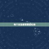 每个女生都想要的礼物，女生最喜欢什么礼物呢？