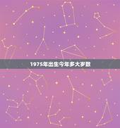 1975年出生今年多大岁数，1975年多大岁数
