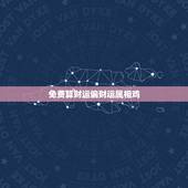 免费算财运偏财运属相鸡，女的属鸡的和什么属相最合适