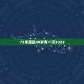 72年属鼠49岁有一灾2022，属鼠49岁大劫年是哪一年