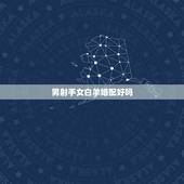 男射手女白羊婚配好吗，白羊座女与射手座男怎么配对（婚配）？