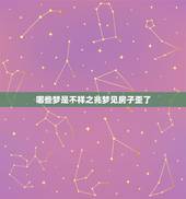 哪些梦是不祥之兆梦见房子歪了，梦见新建的房子倒塌是什么征兆