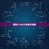 属蛇人2022年每月运程，属虎2022年运势及运程每月运程