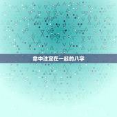 命中注定在一起的八字，怎么通过八字中的大运看配偶属相？