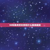 98年属虎的女孩和什么属相最配，95年属猪婚姻与运势