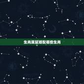 生肖属鼠婚配哪些生肖，属鼠的属相婚配表 属鼠的和什么属相最配？