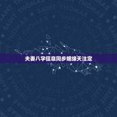 夫妻八字信息同步姻缘天注定，请问下面夫妻八字信息同步吗？