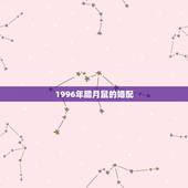 1996年腊月鼠的婚配，96年属鼠的和什么属相最配？