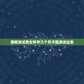 酒精测试男女怀孕几个月才能测试出来，医用酒精测男女结果是分层明显底下有