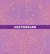 过生日不想去怎么拒绝，别人要给我过生日，我不想过，怎么给回绝一下呢？