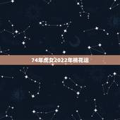 74年虎女2022年桃花运，七四年的虎女2025年婚姻运势？