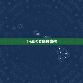 74虎今日运势如何，1974年7月11生的属虎今天运气怎么样