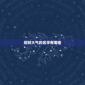 招财大气的名字有哪些，微信取名字招财又好听的有哪些？