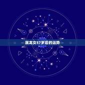 属龙女57岁后的运势，属龙女2022 年每月运势及运程