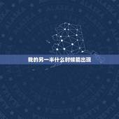 我的另一半什么时候能出现，我的另一半什么时候才能出现