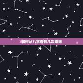 如何从八字看有几次婚姻，一生有几次婚姻，怎么看八字离婚时间