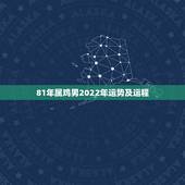 81年属鸡男2022年运势及运程，81年正月十五生日男时晨零晨属鸡20
