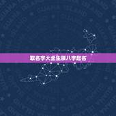取名字大全生辰八字起名 男孩生辰八字取名字大全