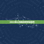 2022年62年属虎的财运如何，2022年属虎起名