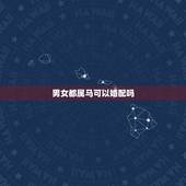 男女都属马可以婚配吗，男属马的和女属马的属相婚配好吗？