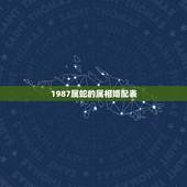 1987属蛇的属相婚配表，生肖蛇跟什么最配，属蛇的属相婚配表