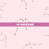 1987年属兔女婚姻，87年属兔后半生婚姻