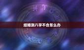 结婚测八字不合怎么办，八字不合结婚化解方法