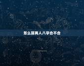 怎么算两人八字合不合，查两人生辰八字合不合