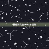 属蛇的女生2022年运势，2022 年属虎人的全年运势