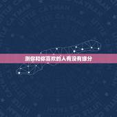 测你和你喜欢的人有没有缘分，情感测试：测你和喜欢的人之间缘分有多深
