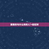属猴的与什么样的人一起旺财，狗和猴做生意合不合财