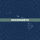 看姓名测你和他配不配，名字匹配程度