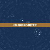 2022年农历几月出生好，2022年牛宝宝几月出生最好