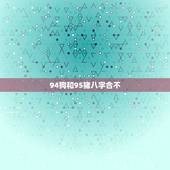 94狗和95猪八字合不，94狗和95猪属相配吗？两个都是火命，能在一起