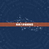 免费八字看婚姻宫，八字看夫妻宫免费查询