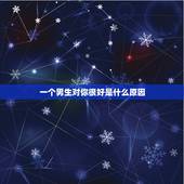 一个男生对你很好是什么原因，如果一个男生对你很好