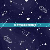 12生生肖详解相冲相克，十二生肖相冲相克是什么意思